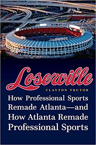 Loserville: How Professional Sports Remade Atlanta―and How Atlanta Remade Professional Sports, by Clayton Trutor