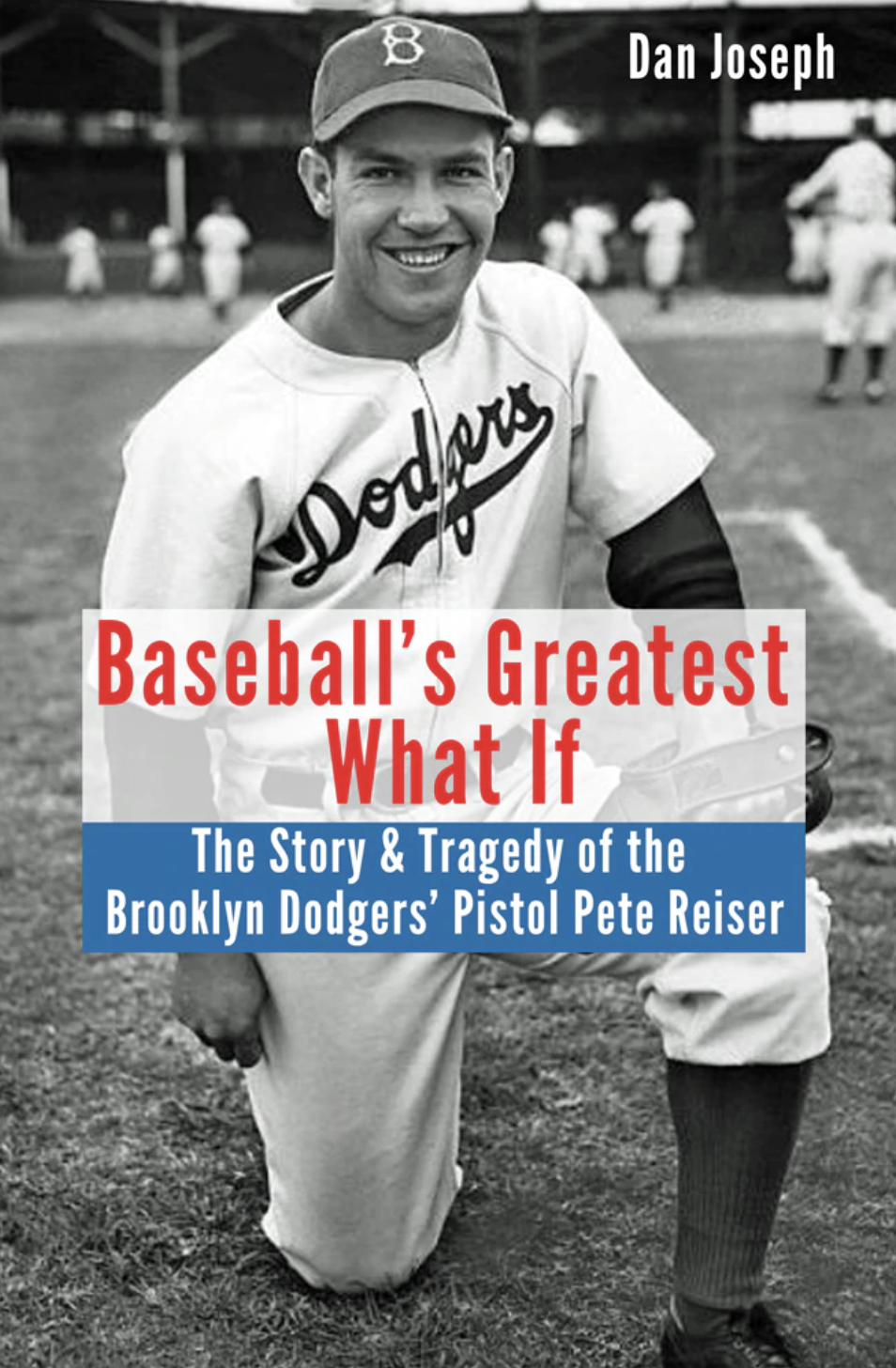 Baseball’s Greatest What If: The Story and Tragedy of Pistol Pete Reiser, by Dan Joseph