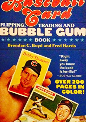 The Great American Baseball Card Flipping, Trading and Bubble Gum Book, by Brendan C. Boyd and Fred C. Harris