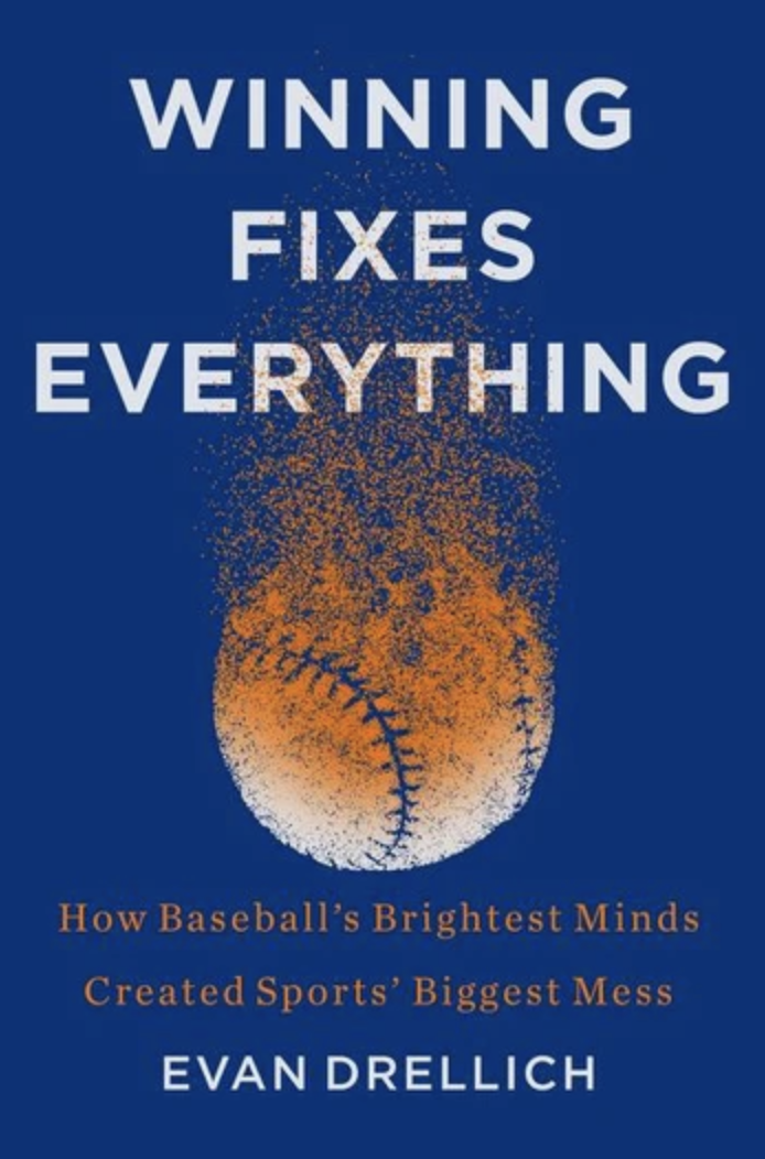 Winning Fixes Everything: How Baseball's Brightest Minds Created Sports' Biggest Mess, by Evan Drellich