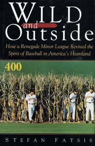 Wild and Outside: How a Renegade Minor League Revived the Spirit of Baseball in America's Heartland, by Stefan Fatsis