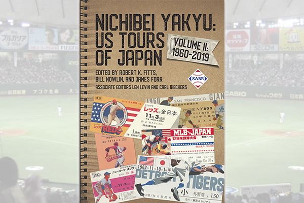 Nichibei Yakyu: US Tours of Japan, 1960-2019 (Volume 2), edited by Robert K. Fitts, Bill Nowlin, and James Forr 