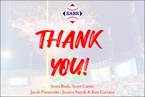 Thank you, from the SABR staff: Scott Bush, Scott Carter, Jacob Pomrenke, Jessica Smyth, and Ken Carrano