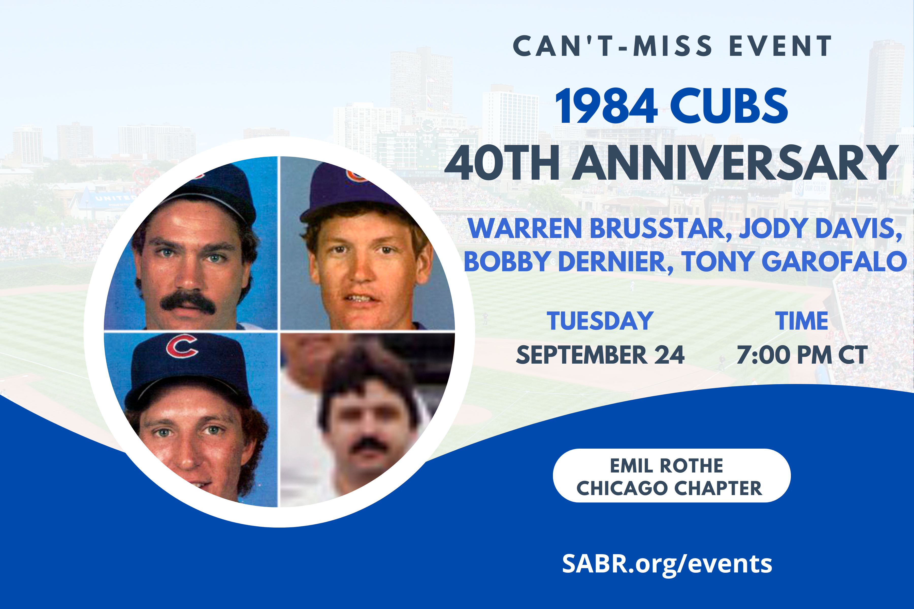 SABR's Emil Rothe Chicago Chapter invites all baseball fans to join us for a special virtual Zoom meeting at 7:00 p.m. Central on Tuesday, September 24, 2024, to commemorate the 40th anniversary of the 1984 Chicago Cubs. Center fielder Bobby Dernier, catcher Jody Davis, reliever Warren Brusstar, and trainer Tony Garofalo will join us to celebrate the 40th Anniversary of the historic division-clinching game and recount their best memories of that magical season at Wrigley Field. 