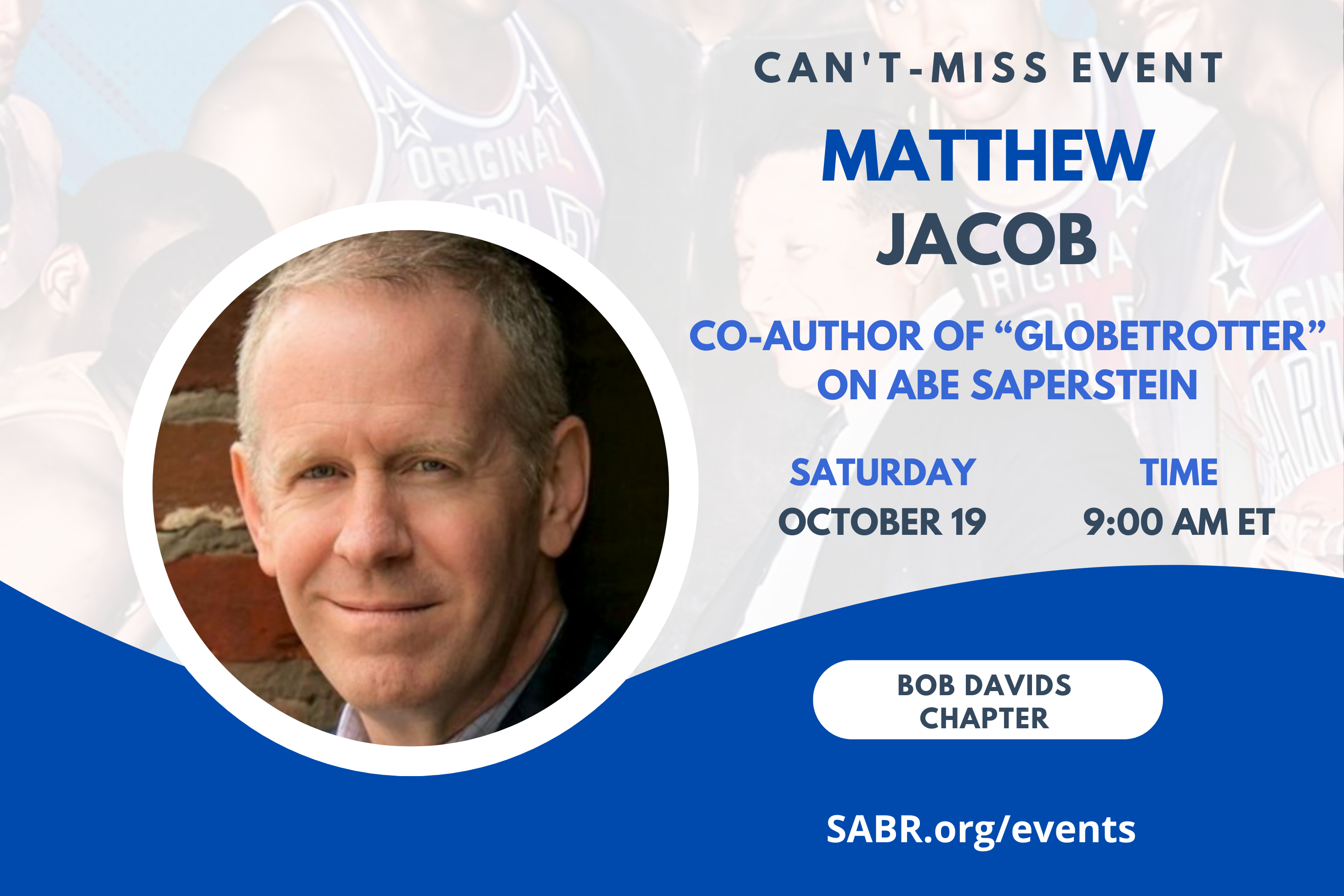 The next "Talkin' Baseball" meeting, hosted by the Bob Davids SABR Chapter, will be held via Zoom at 9:00 a.m. EDT on Saturday, October 19, 2024. All baseball fans are welcome to attend. This month, we will welcome Bob Davids chapter member Matthew Jacob as our guest. Matthew is the co-author of "Globetrotter: How Abe Saperstein Shook Up the World of Sports".