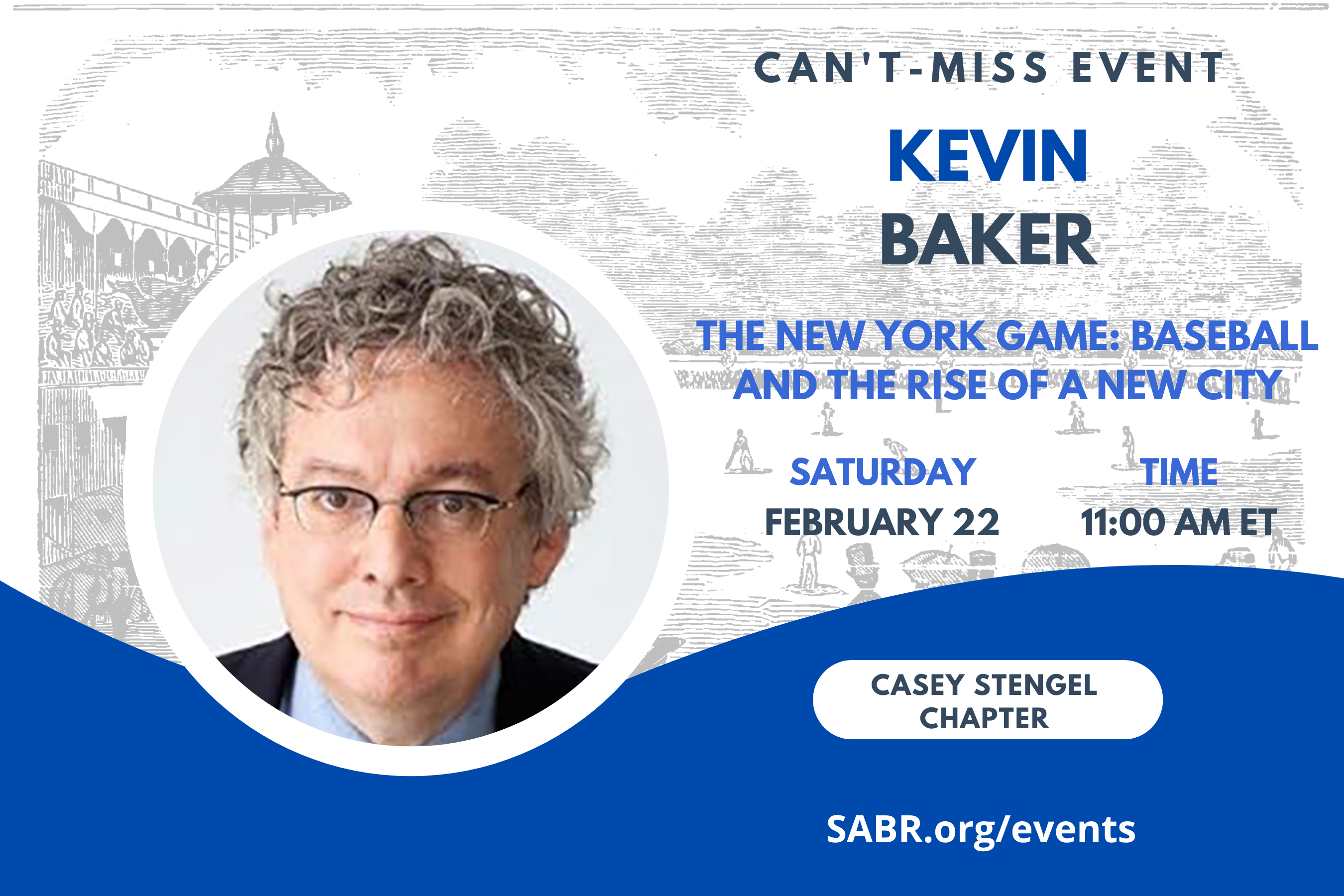 SABR's Casey Stengel Chapter in New York City will host a virtual SABR Day meeting at 11:00 a.m. EST on Saturday, February 22. All baseball fans are welcome to attend. Our guest speaker will be Kevin Baker, author of the new book, The New York Game: Baseball and the Rise of a New City.