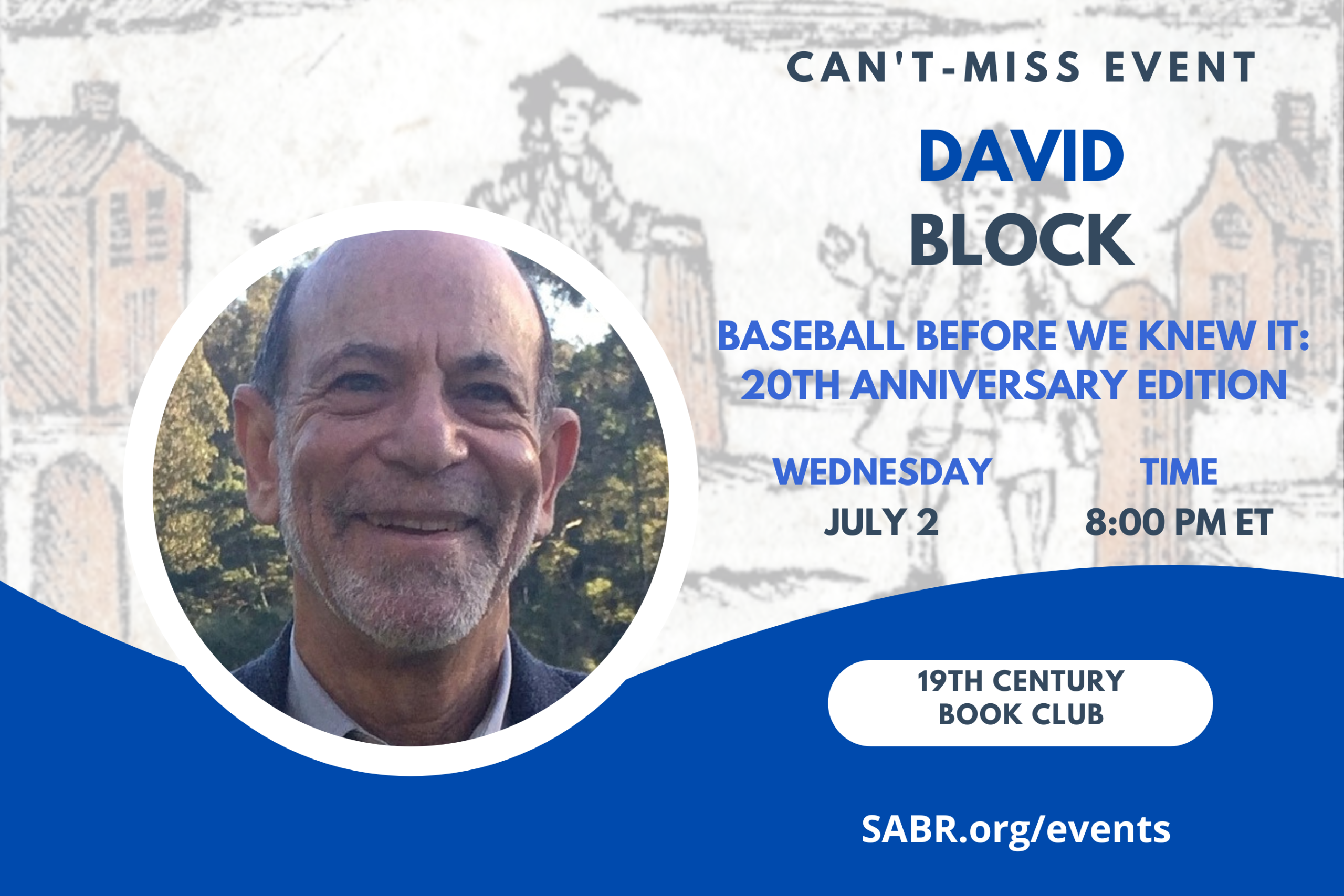 SABR's Nineteenth Century Committee will host a virtual book club meeting at 8:00 p.m. Eastern on Wednesday, July 2, 2025. All baseball fans are welcome to attend. Peter Mancuso will interview author David Block on the 20th anniversary of the publication of Baseball Before We Knew It. 