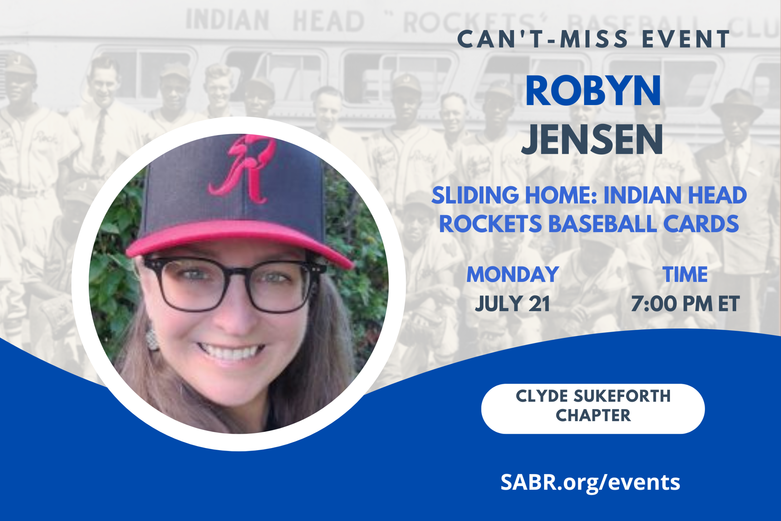 The Clyde Sukeforth Chapter (ME/NH) in conjunction with the Gardner-Waterman Chapter (VT) presents Robyn Jensen in a Zoom Meeting on Monday, July 21, 2025, at 7 PM Eastern, 4 PM Pacific. All baseball fans are welcome! Jensen will give a presentation on "Sliding Home: Commemorating the Indian Head Rockets Through Baseball Cards."